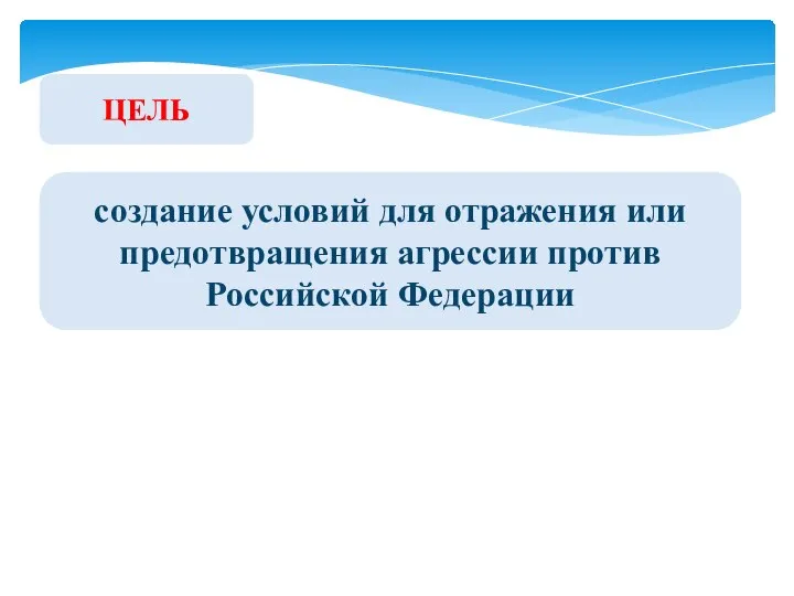 ЦЕЛЬ создание условий для отражения или предотвращения агрессии против Российской Федерации