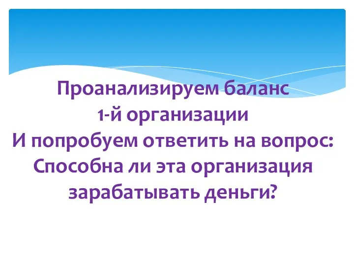 Проанализируем баланс 1-й организации И попробуем ответить на вопрос: Способна ли эта организация зарабатывать деньги?