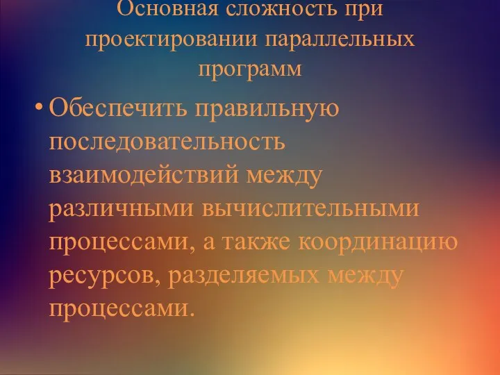 Основная сложность при проектировании параллельных программ Обеспечить правильную последовательность взаимодействий между