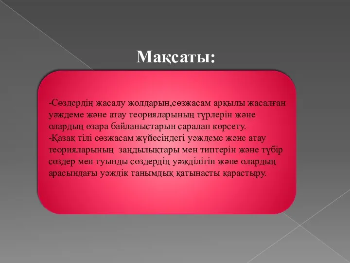 Мақсаты: -Сөздердің жасалу жолдарын,сөзжасам арқылы жасалған уәждеме және атау теорияларының түрлерін