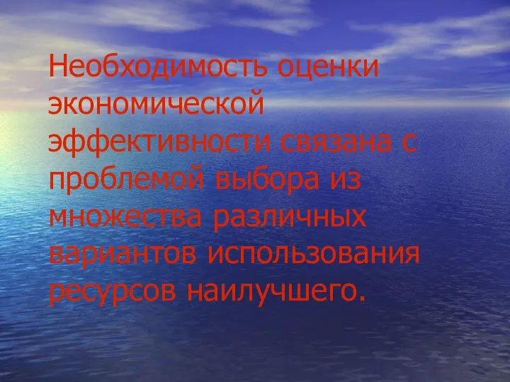 Необходимость оценки экономической эффективности связана с проблемой выбора из множества различных вариантов использования ресурсов наилучшего.