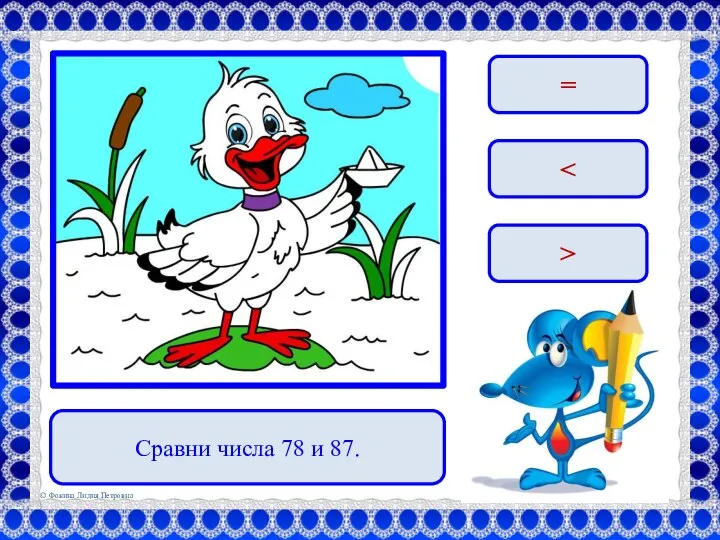 Сравни числа 78 и 87. = >