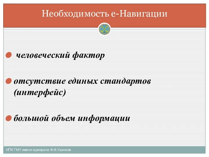 человеческий фактор отсутствие единых стандартов (интерфейс) большой объем информации ИПК ГМУ имени адмирала Ф.Ф.Ушакова Необходимость е-Навигации