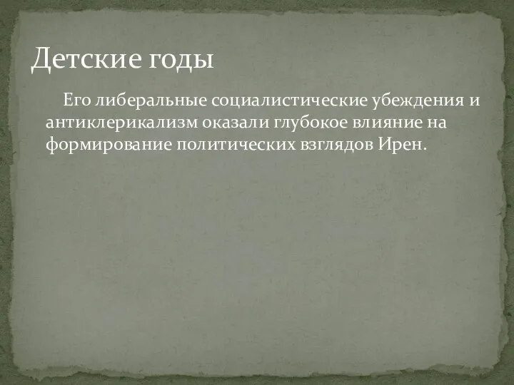 Его либеральные социалистические убеждения и антиклерикализм оказали глубокое влияние на формирование политических взглядов Ирен. Детские годы