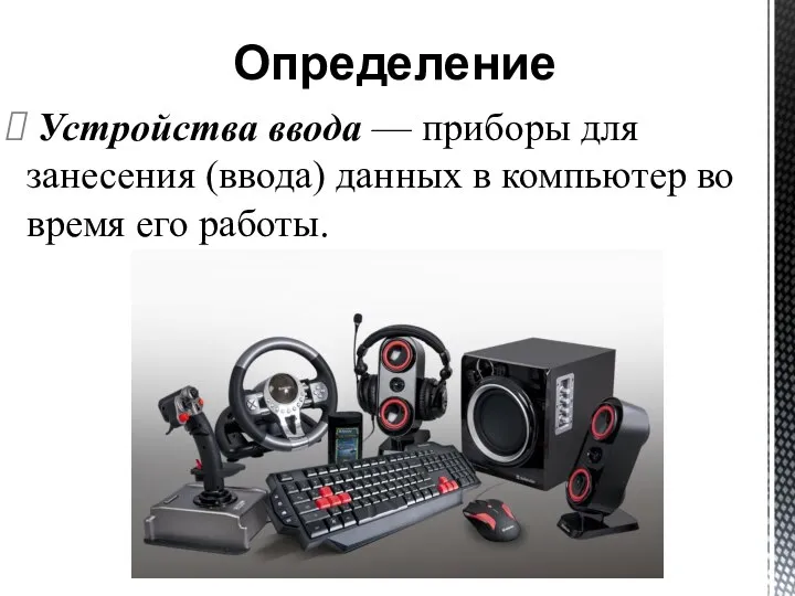 Устройства ввода — приборы для занесения (ввода) данных в компьютер во время его работы. Определение