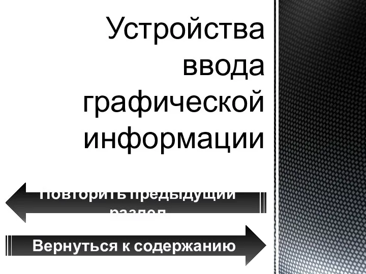 Устройства ввода графической информации Вернуться к содержанию Повторить предыдущий раздел