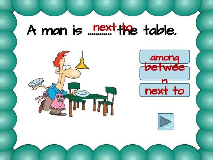 A man is ………… the table. among between next to next to