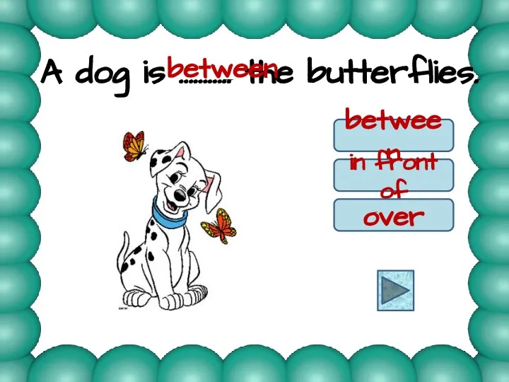 A dog is ……….. the butterflies. between in front of over between