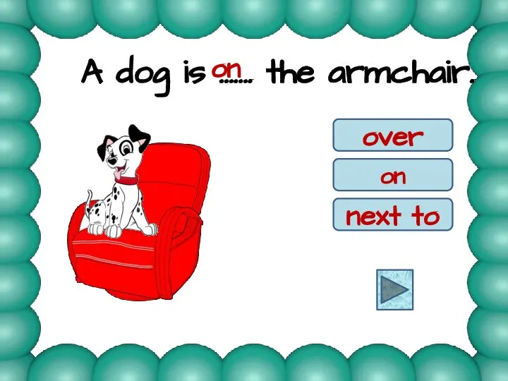 A dog is ……. the armchair. on over on next to