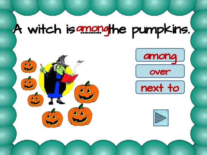 A witch is ……….. the pumpkins. among over next to among