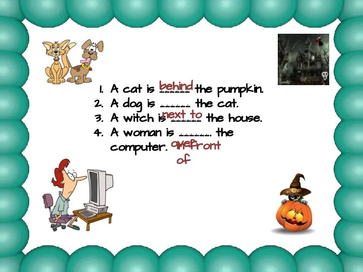 A cat is ……………… the pumpkin. A dog is ……………… the