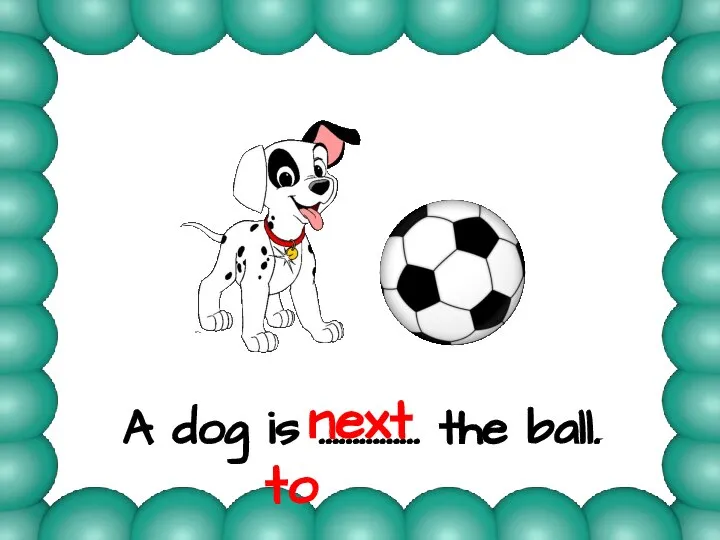 A dog is …………… the ball. next to