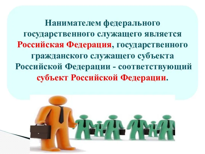 Нанимателем федерального государственного служащего является Российская Федерация, государственного гражданского служащего субъекта