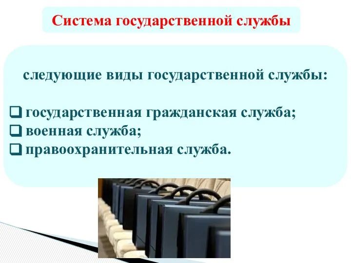 Система государственной службы следующие виды государственной службы: государственная гражданская служба; военная служба; правоохранительная служба.