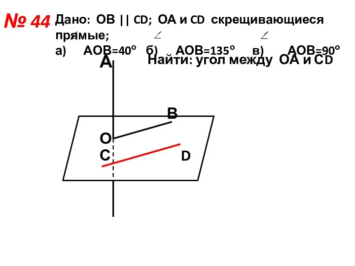 № 44 Дано: ОВ || CD; ОА и CD скрещивающиеся прямые;