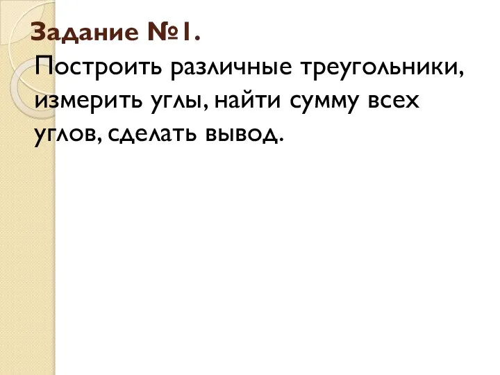 Задание №1. Построить различные треугольники, измерить углы, найти сумму всех углов, сделать вывод.