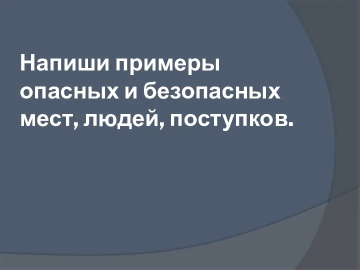 Напиши примеры опасных и безопасных мест, людей, поступков.