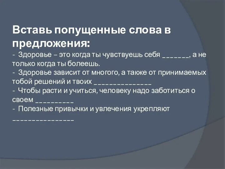 Вставь попущенные слова в предложения: - Здоровье – это когда ты