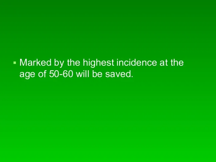 Marked by the highest incidence at the age of 50-60 will be saved.