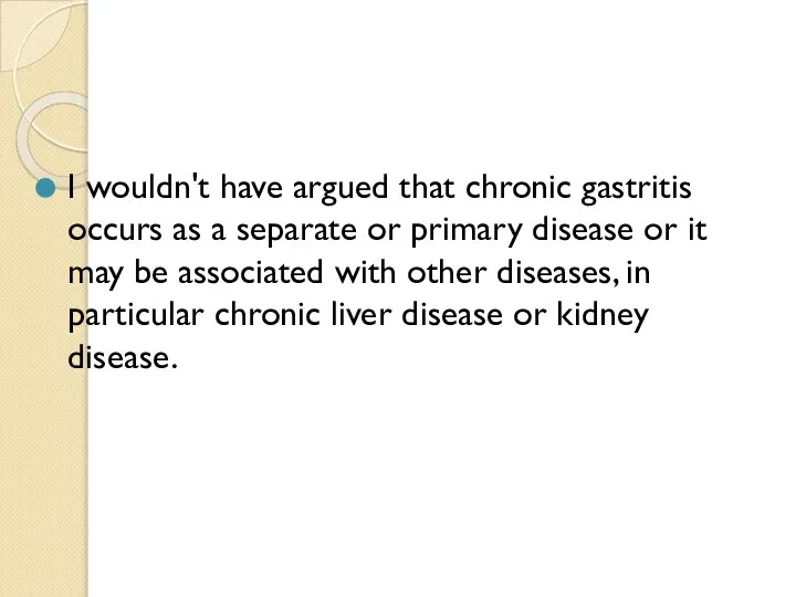 I wouldn't have argued that chronic gastritis occurs as a separate