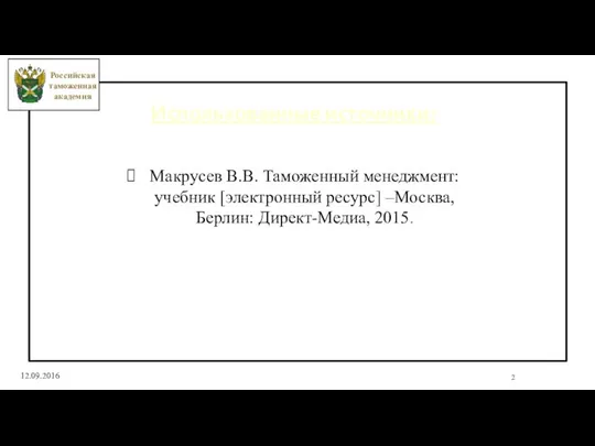 2 12.09.2016 Использованные источники: Макрусев В.В. Таможенный менеджмент: учебник [электронный ресурс]