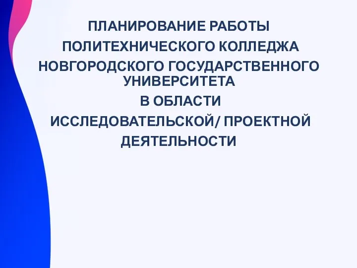 ПЛАНИРОВАНИЕ РАБОТЫ ПОЛИТЕХНИЧЕСКОГО КОЛЛЕДЖА НОВГОРОДСКОГО ГОСУДАРСТВЕННОГО УНИВЕРСИТЕТА В ОБЛАСТИ ИССЛЕДОВАТЕЛЬСКОЙ/ ПРОЕКТНОЙ ДЕЯТЕЛЬНОСТИ