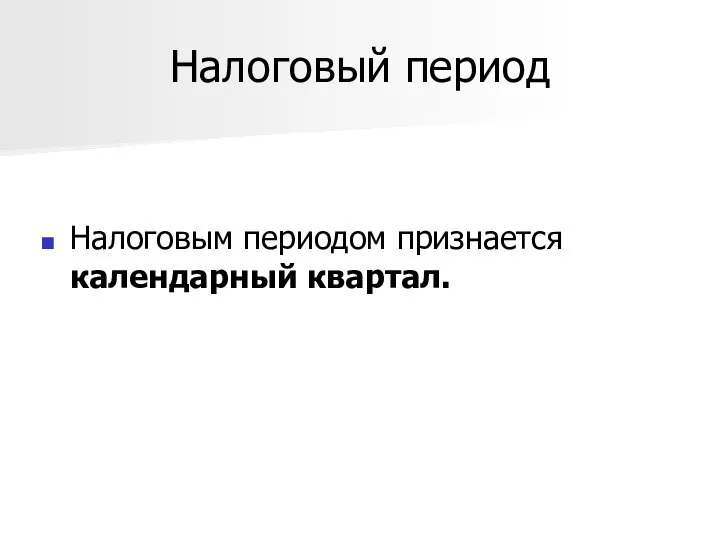 Налоговый период Налоговым периодом признается календарный квартал.