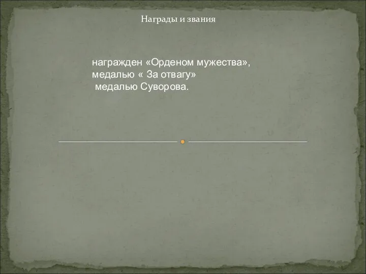 Награды и звания награжден «Орденом мужества», медалью « За отвагу» медалью Суворова.