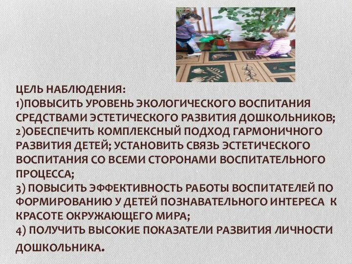 ЦЕЛЬ НАБЛЮДЕНИЯ: 1)ПОВЫСИТЬ УРОВЕНЬ ЭКОЛОГИЧЕСКОГО ВОСПИТАНИЯ СРЕДСТВАМИ ЭСТЕТИЧЕСКОГО РАЗВИТИЯ ДОШКОЛЬНИКОВ; 2)ОБЕСПЕЧИТЬ