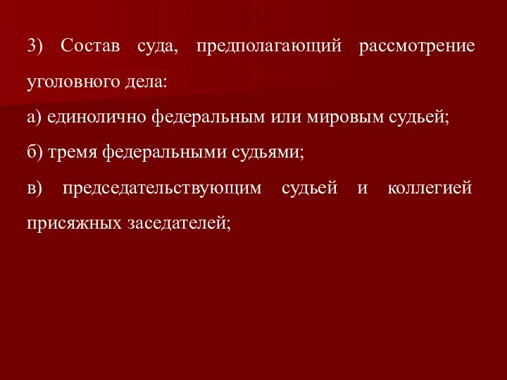 3) Состав суда, предполагающий рассмотрение уголовного дела: а) единолично федеральным или