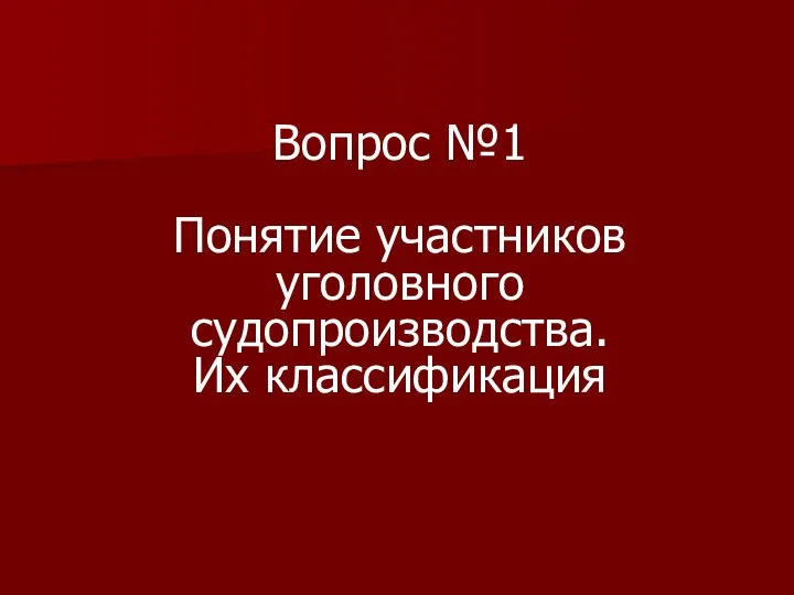 Вопрос №1 Понятие участников уголовного судопроизводства. Их классификация