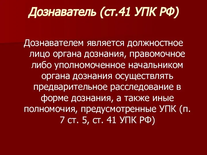 Дознаватель (ст.41 УПК РФ) Дознавателем является должностное лицо органа дознания, правомочное