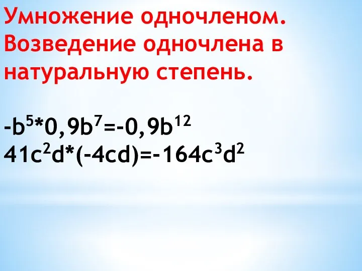 Умножение одночленом. Возведение одночлена в натуральную степень. -b5*0,9b7=-0,9b12 41c2d*(-4cd)=-164c3d2