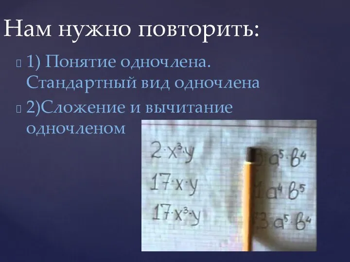 1) Понятие одночлена. Стандартный вид одночлена 2)Сложение и вычитание одночленом Нам нужно повторить: