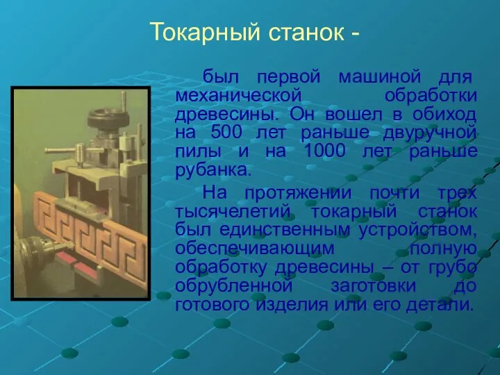 Токарный станок - был первой машиной для механической обработки древесины. Он