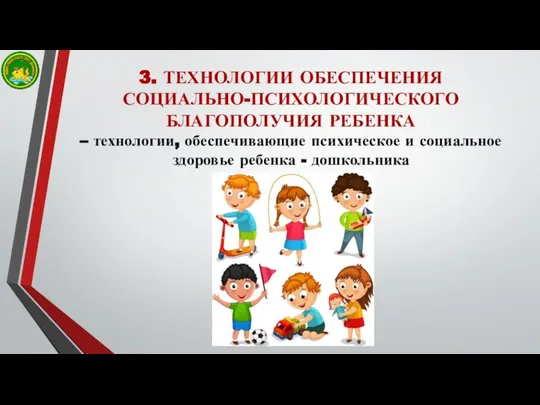 3. ТЕХНОЛОГИИ ОБЕСПЕЧЕНИЯ СОЦИАЛЬНО-ПСИХОЛОГИЧЕСКОГО БЛАГОПОЛУЧИЯ РЕБЕНКА – технологии, обеспечивающие психическое и социальное здоровье ребенка - дошкольника