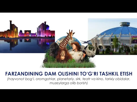 FARZANDINING DAM OLISHINI TO‘G‘RI TASHKIL ETISH (hayvonot bog‘i, oromgohlar, planetariy, sirk,