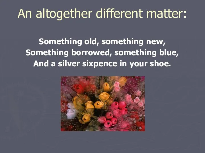 An altogether different matter: Something old, something new, Something borrowed, something