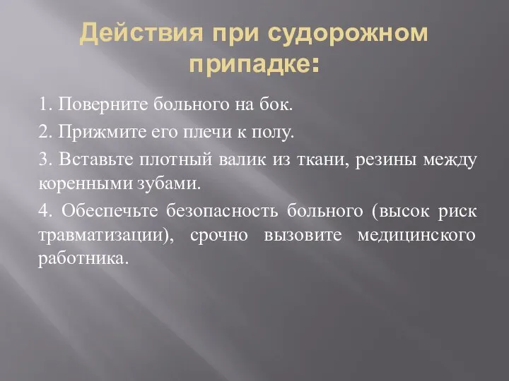 Действия при судорожном припадке: 1. Поверните больного на бок. 2. Прижмите