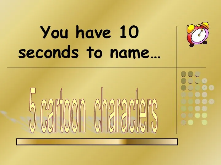 You have 10 seconds to name… 5 cartoon characters