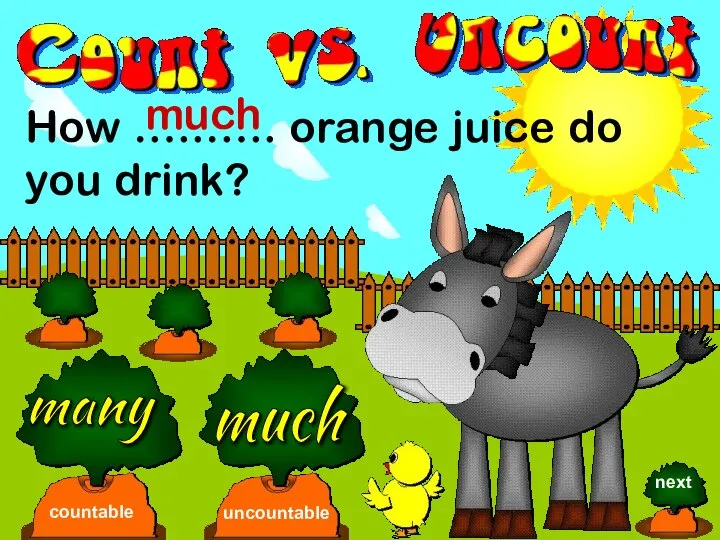 How …..….. orange juice do you drink? many much countable uncountable much next