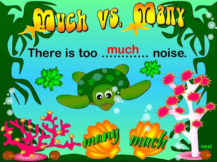 There is too ………… noise. much much next many