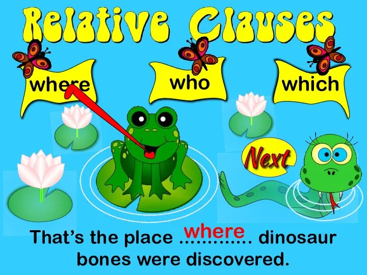 where That’s the place ............. dinosaur bones were discovered. who which where Next