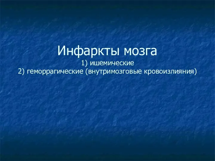 Инфаркты мозга 1) ишемические 2) геморрагические (внутримозговые кровоизлияния)