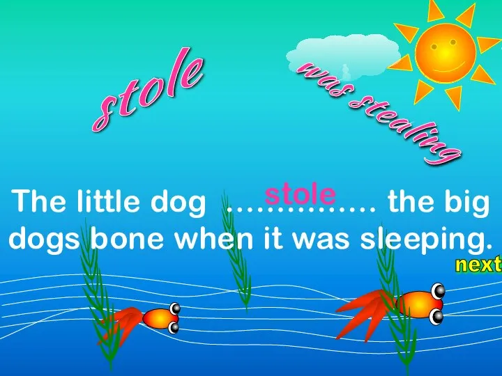 next The little dog …………… the big dogs bone when it