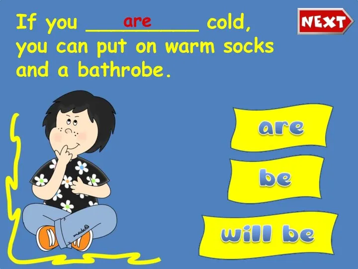 If you _________ cold, you can put on warm socks and a bathrobe. are