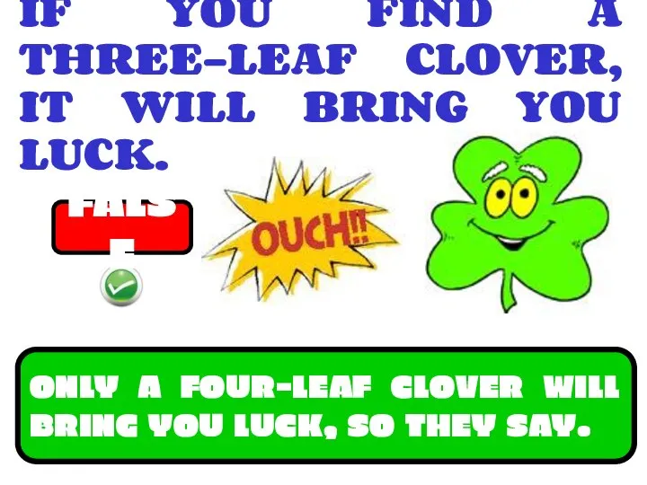 IF YOU FIND A THREE-LEAF CLOVER, IT WILL BRING YOU LUCK.