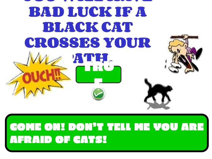 YOU WILL HAVE BAD LUCK IF A BLACK CAT CROSSES YOUR