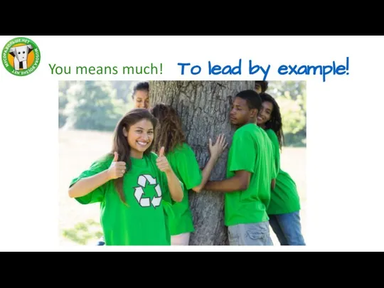 You means much! To lead by example!