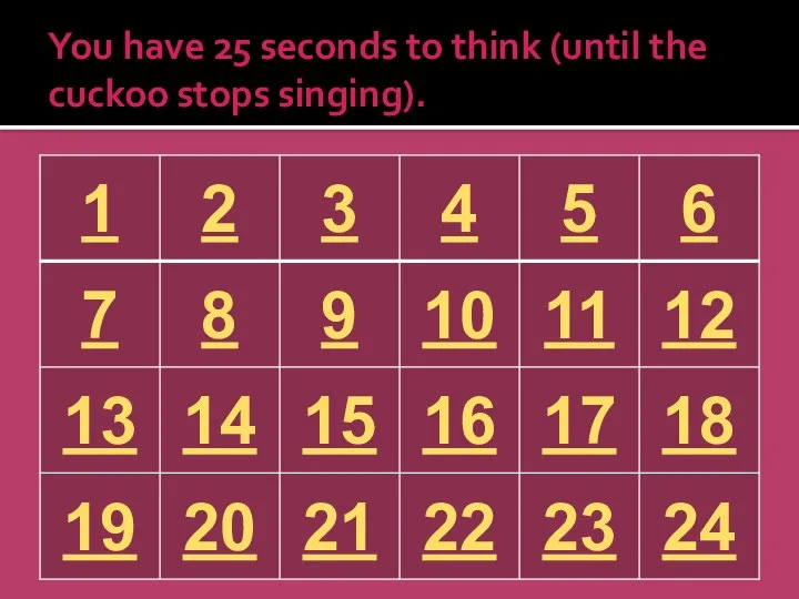 You have 25 seconds to think (until the cuckoo stops singing).
